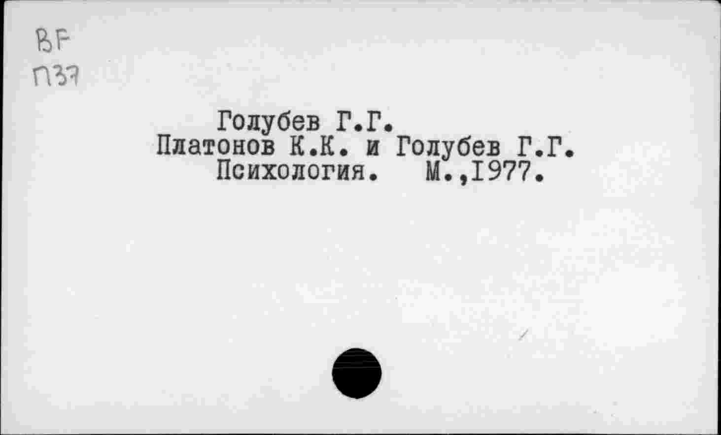 ﻿Голубев Г.Г.
Платонов К.К. и Голубев Г.Г.
Психология. М.,1977.